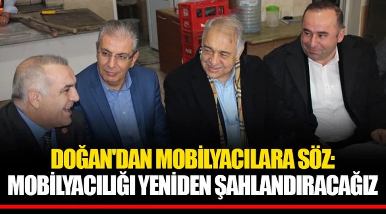 DOĞAN'DAN MOBİLYACILARA SÖZ:  MOBİLYACILIĞI YENİDEN ŞAHLANDIRACAĞIZ