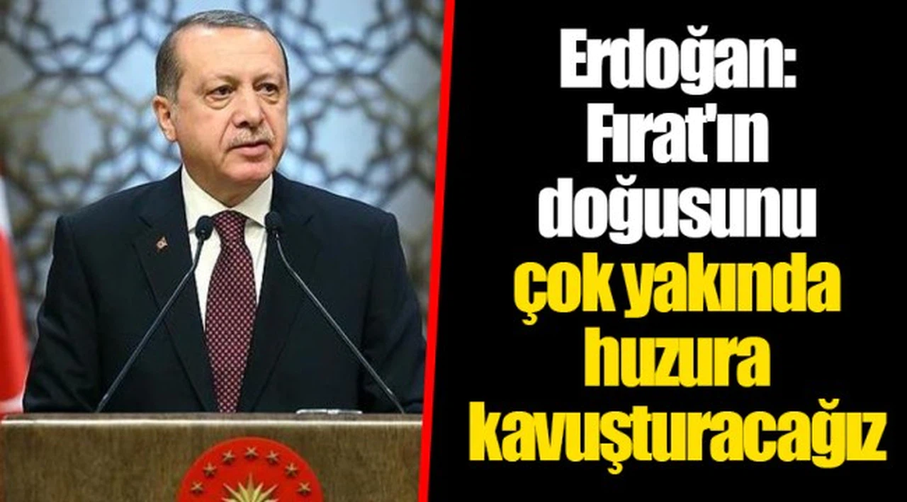 Erdoğan: Fırat'ın doğusunu çok yakında huzura kavuşturacağız