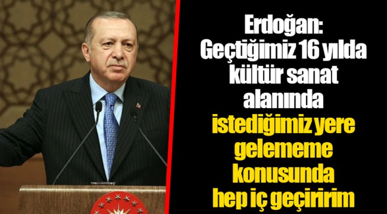 Erdoğan: Geçtiğimiz 16 yılda kültür sanat alanında istediğimiz yere gelememe konusunda hep iç geçiririm