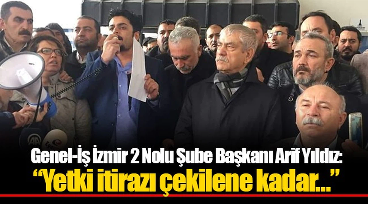 Genel-İş İzmir 2 Nolu Şube Başkanı Arif Yıldız: "Yetki itirazı çekilene kadar…"
