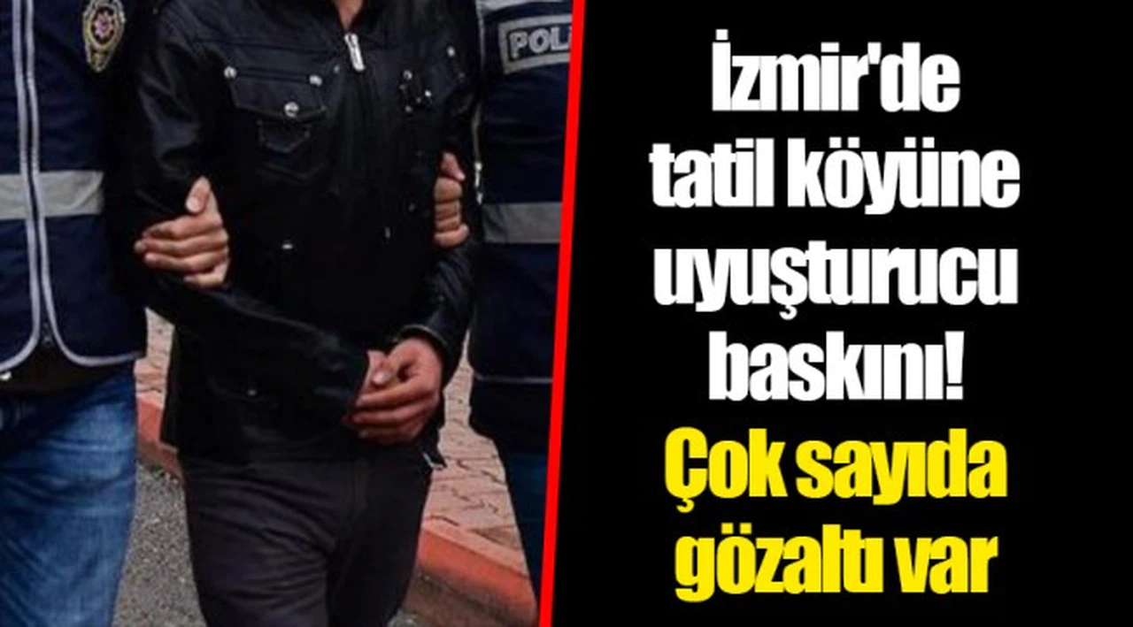 İzmir'de tatil köyüne uyuşturucu baskını! Çok sayıda gözaltı var
