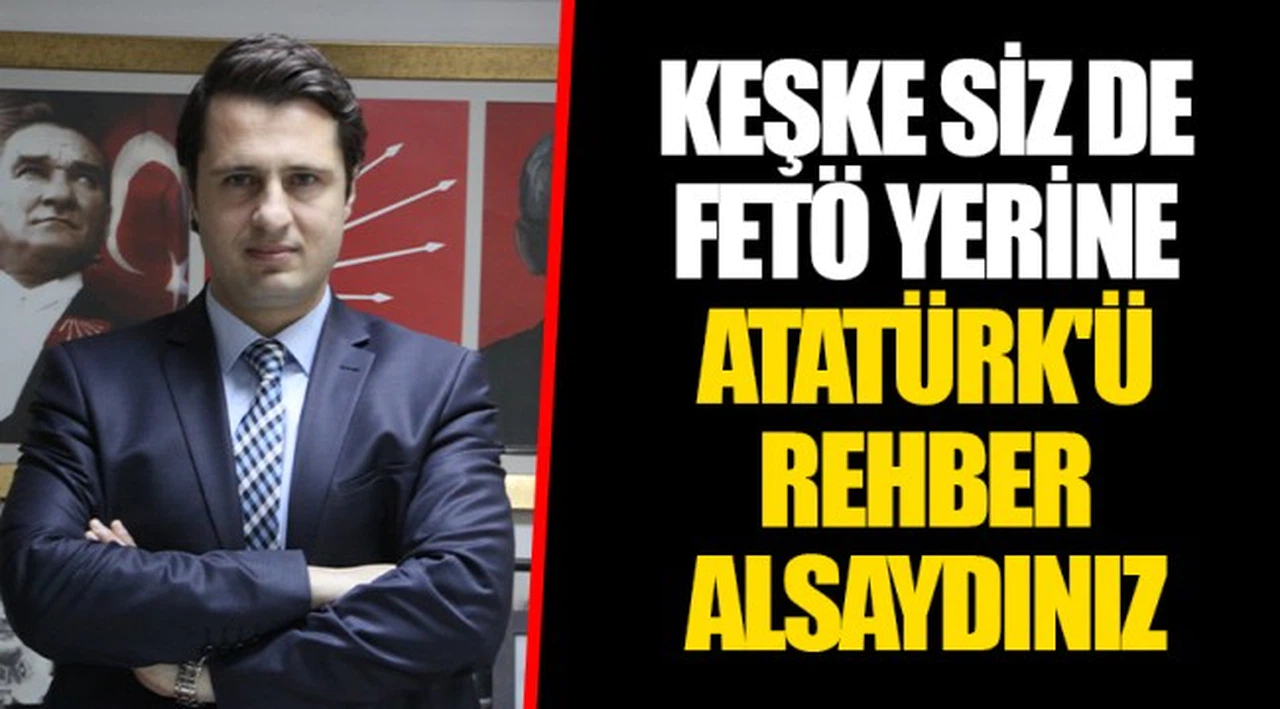 KEŞKE SİZ DE FETÖ YERİNE ATATÜRK'Ü REHBER ALSAYDINIZ.