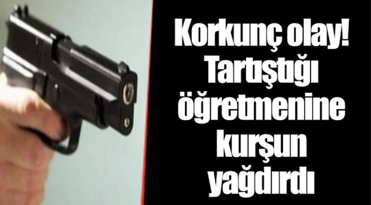 Korkunç olay! Tartıştığı öğretmenine kurşun yağdırdı