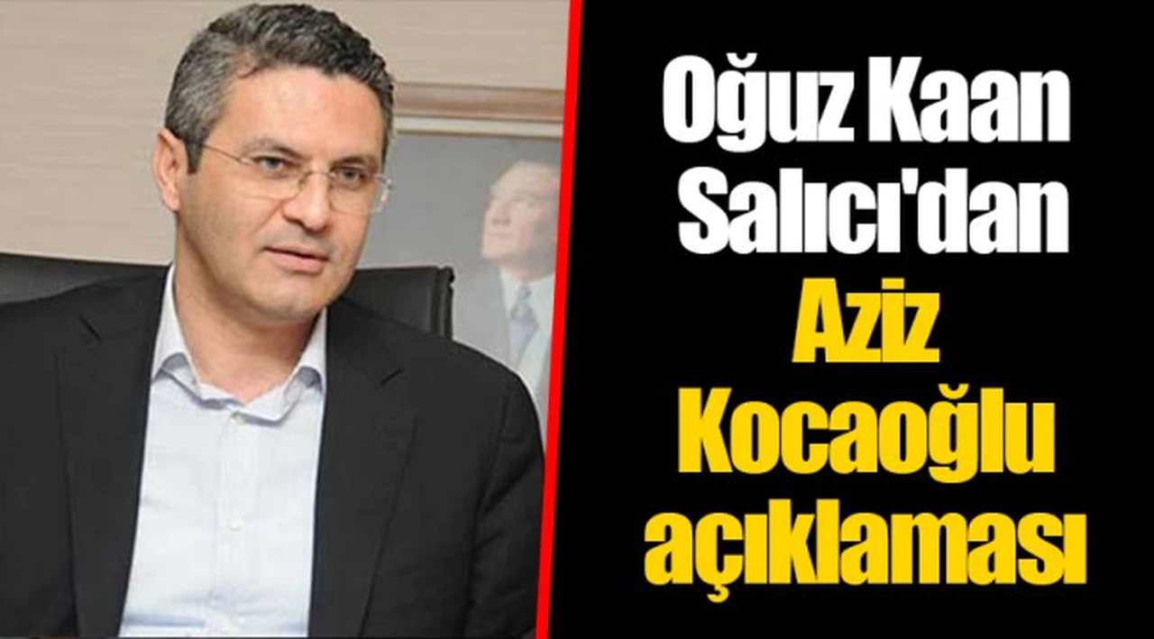 Oğuz Kaan Salıcı'dan Aziz Kocaoğlu açıklaması