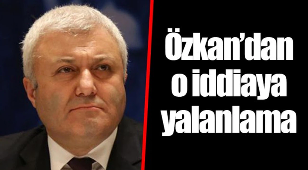 Özkan'dan o iddiaya yalanlama