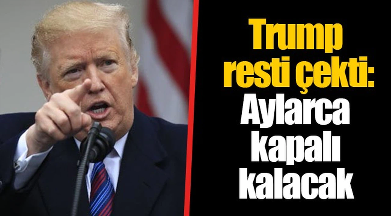 Trump resti çekti: Aylarca kapalı kalacak