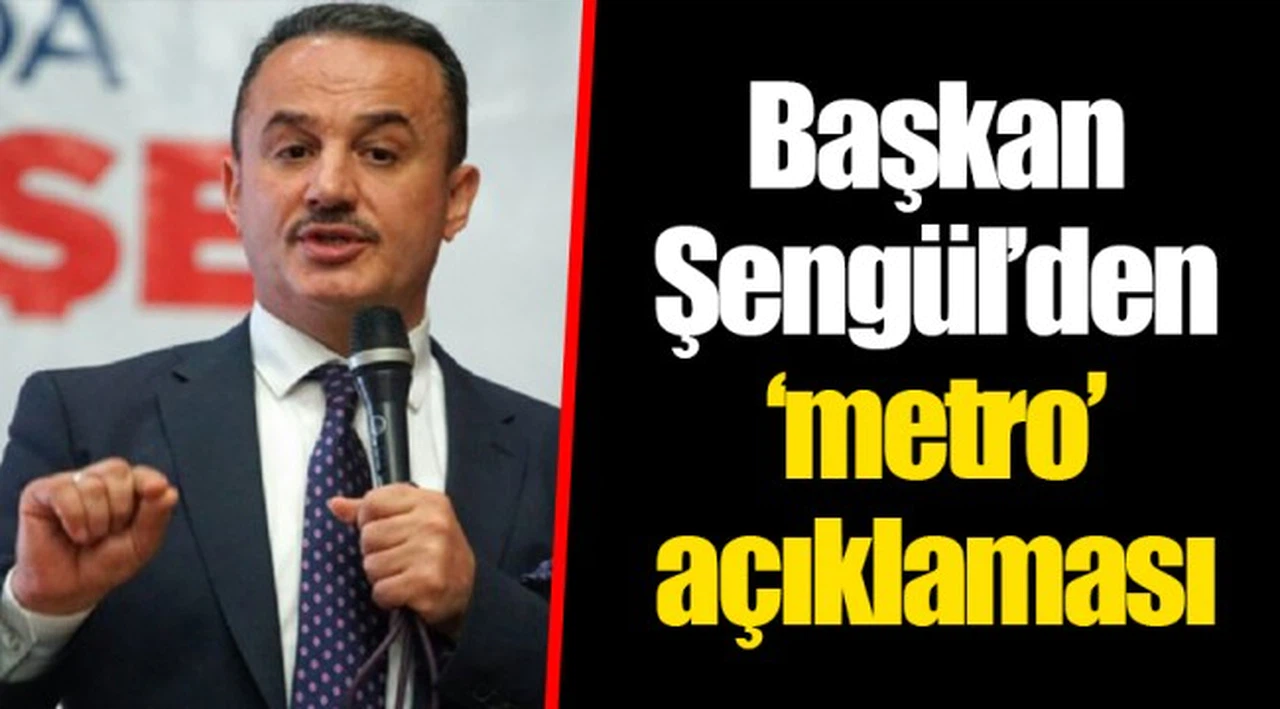 Başkan Şengül’den ‘metro’ açıklaması