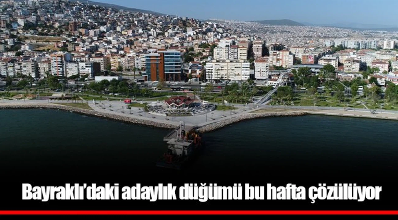 Bayraklı’daki adaylık düğümü bu hafta çözülüyor