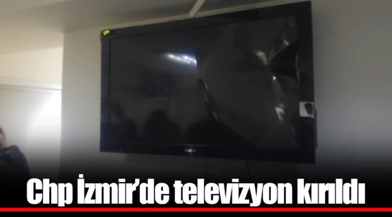 Chp İzmir’de televizyon kırıldı