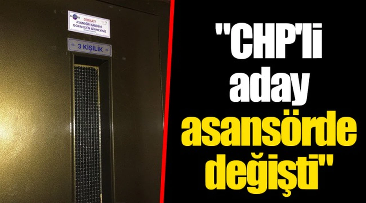 "CHP'li aday asansörde değişti"