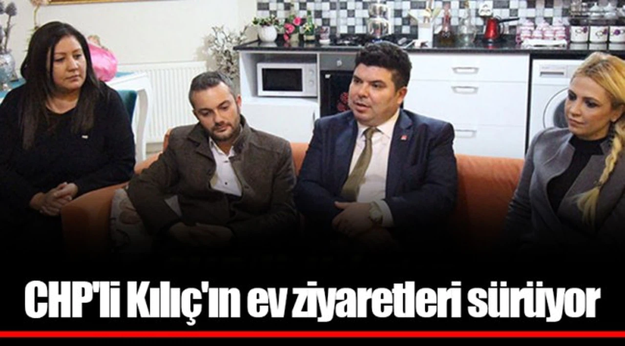 CHP'li Kılıç'ın ev ziyaretleri sürüyor