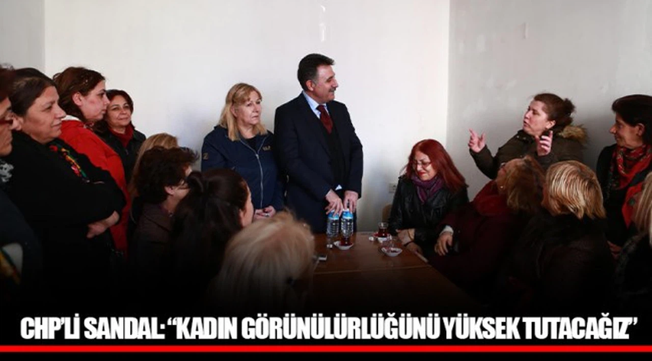 CHP’Lİ SANDAL: “KADIN GÖRÜNÜLÜRLÜĞÜNÜ YÜKSEK TUTACAĞIZ”