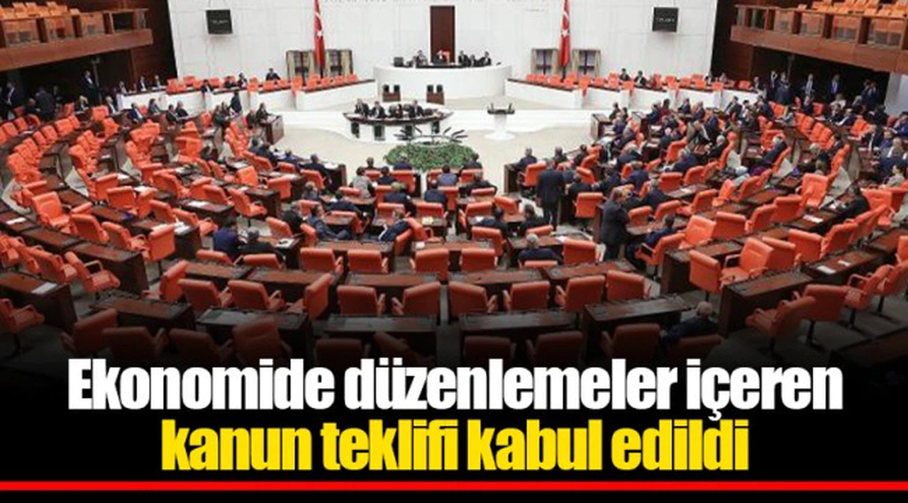 Ekonomide düzenlemeler içeren kanun teklifi kabul edildi