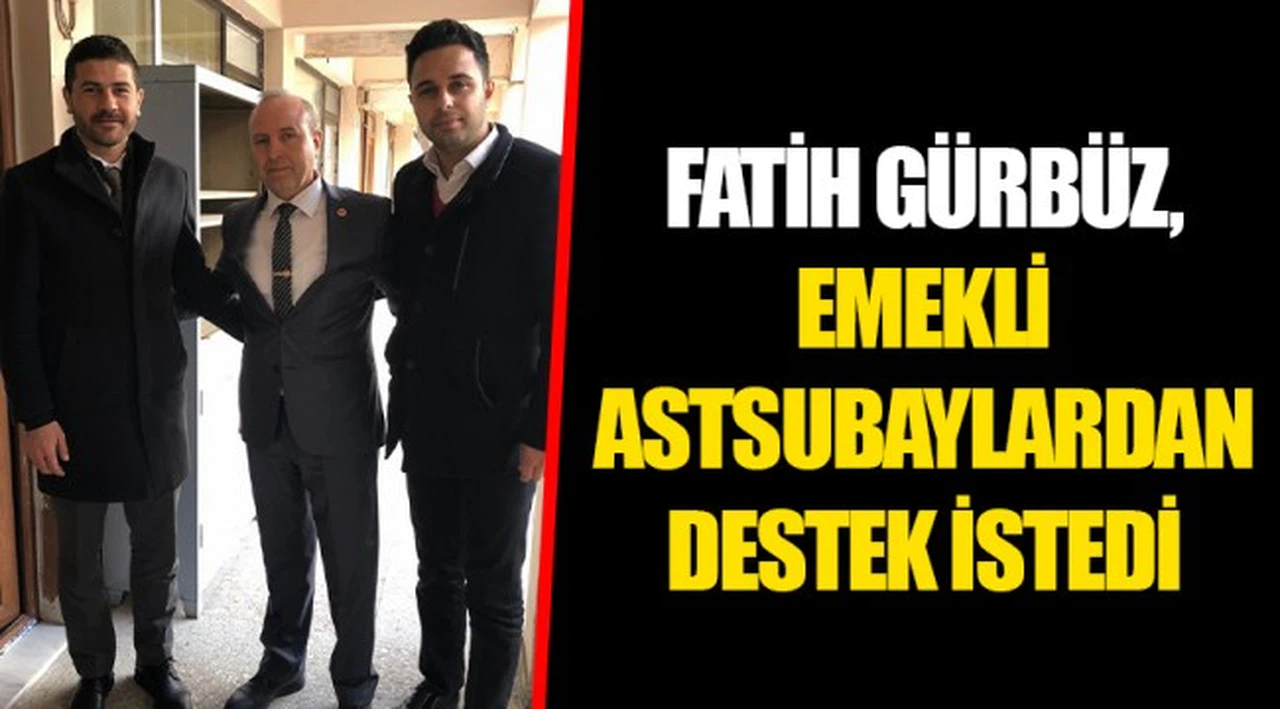 FATİH GÜRBÜZ, EMEKLİ ASTSUBAYLARDAN DESTEK İSTEDİ