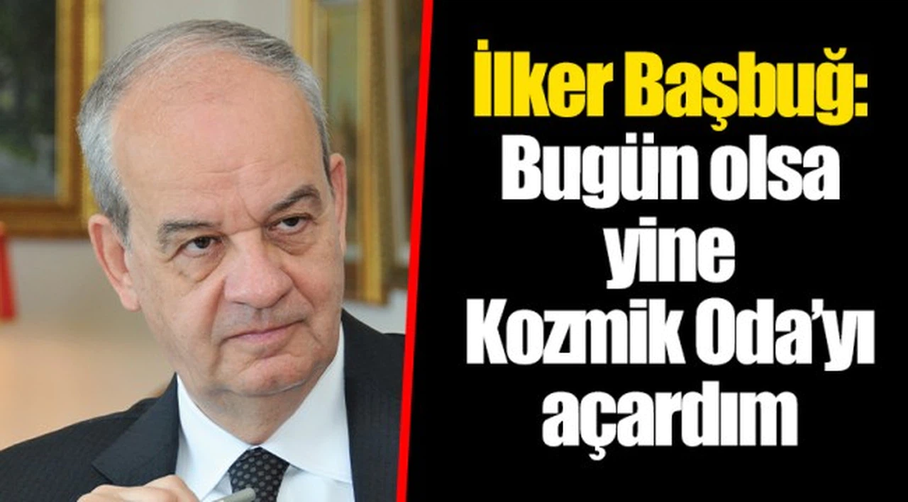 İlker Başbuğ: Bugün olsa yine Kozmik Oda’yı açardım