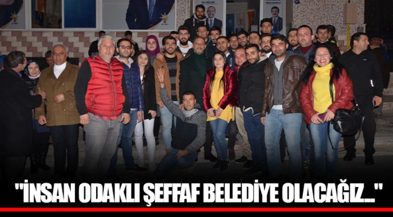 "İNSAN ODAKLI ŞEFFAF BELEDİYE OLACAĞIZ..."