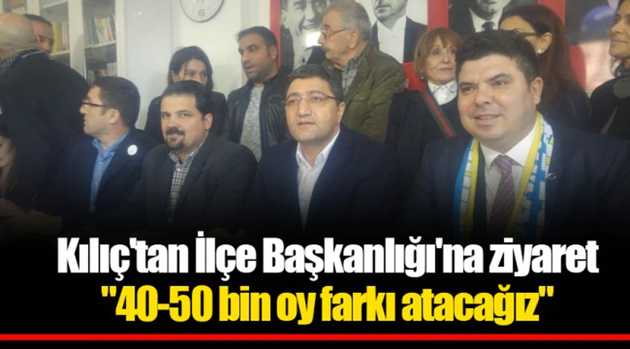 Kılıç'tan İlçe Başkanlığı'na ziyaret "40-50 bin oy farkı atacağız"