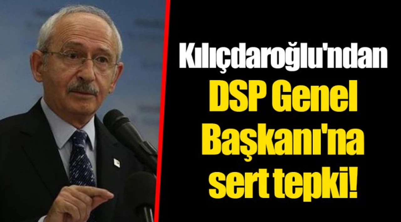 Kılıçdaroğlu'ndan DSP Genel Başkanı'na sert tepki!