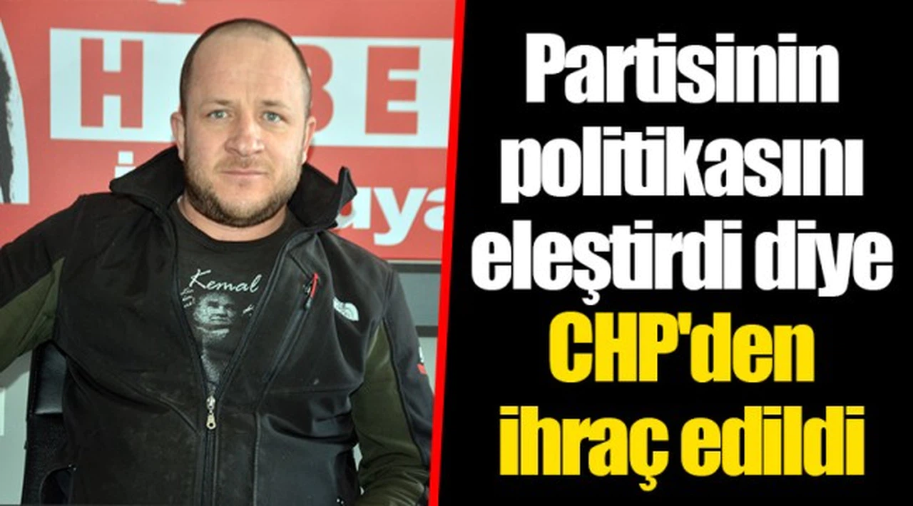 Partisinin politikasını eleştirdi diye CHP'den ihraç edildi