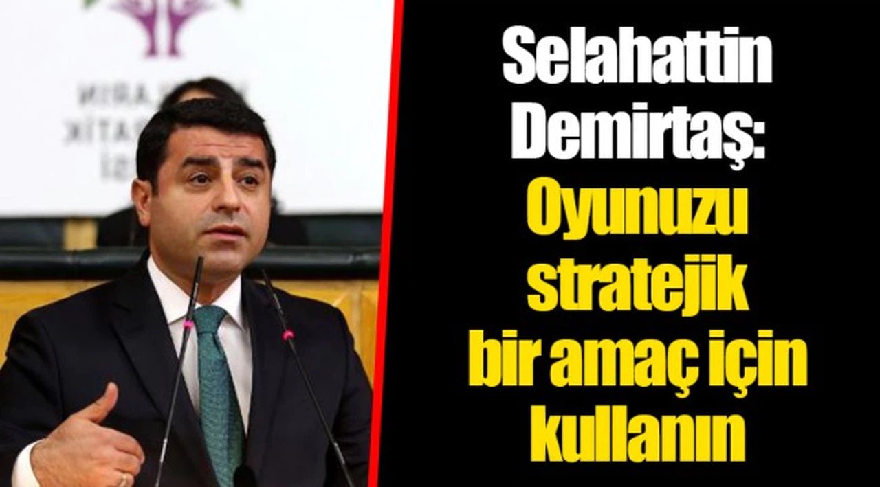 Selahattin Demirtaş: Oyunuzu stratejik bir amaç için kullanın