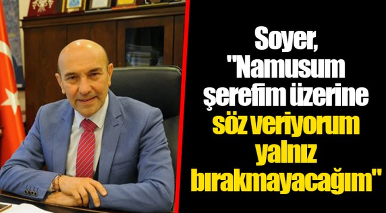 Soyer, "Namusum şerefim üzerine söz veriyorum yalnız bırakmayacağım"