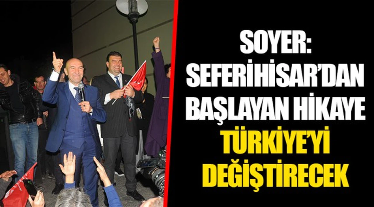 SOYER: SEFERİHİSAR’DAN BAŞLAYAN HİKAYE TÜRKİYE’Yİ DEĞİŞTİRECEK