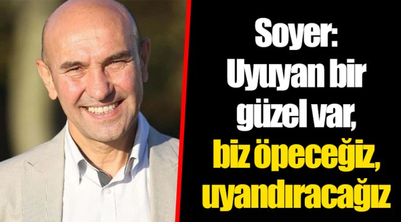 Soyer: Uyuyan bir güzel var, biz öpeceğiz, uyandıracağız