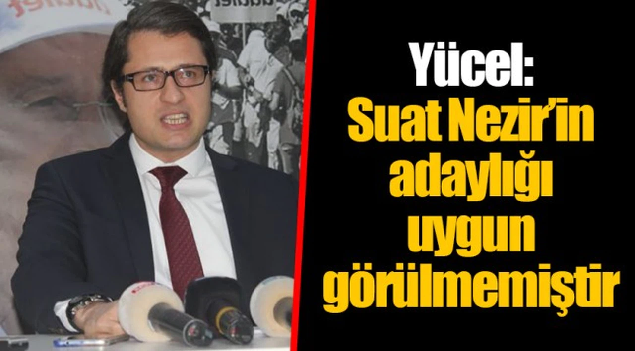 Yücel: Suat Nezir'in adaylığı uygun görülmemiştir