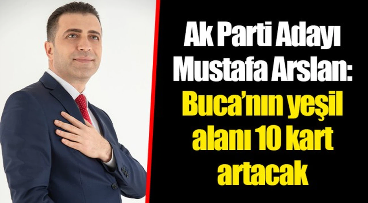 Ak Parti Adayı Mustafa Arslan: Buca’nın yeşil alanı 10 kart artacak