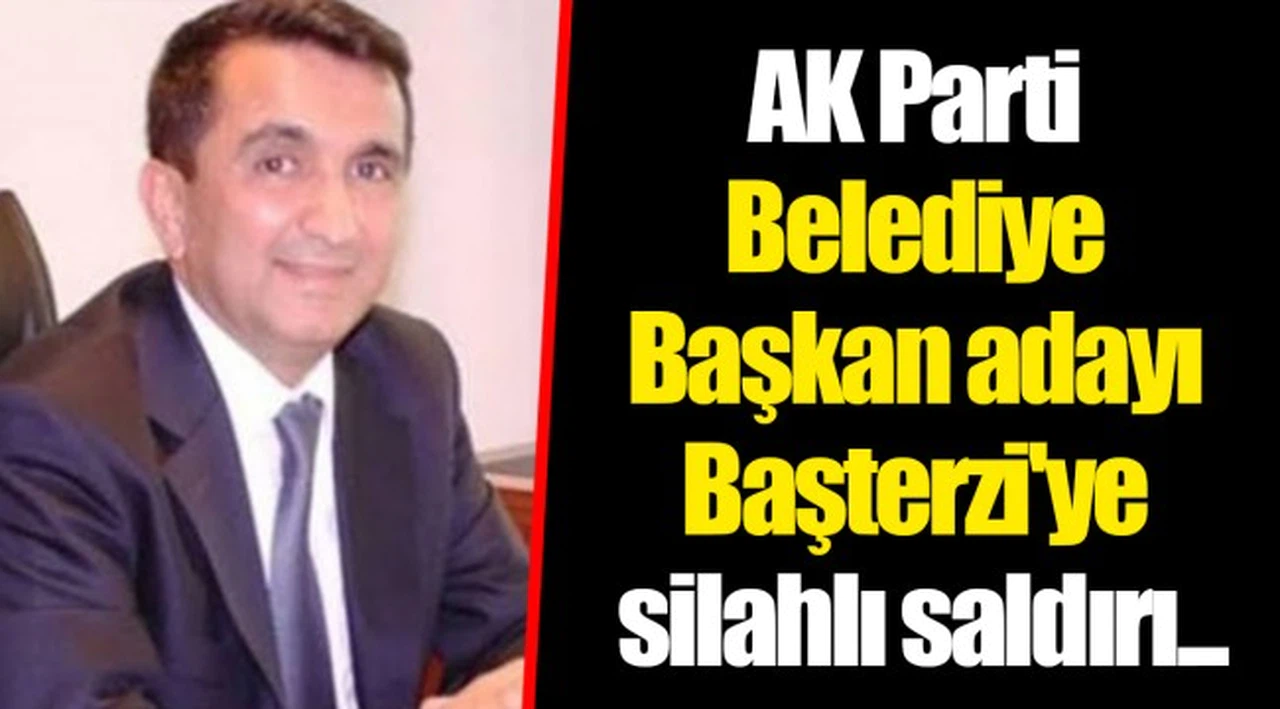 AK Parti Belediye Başkan adayı Başterzi'ye silahlı saldırı...