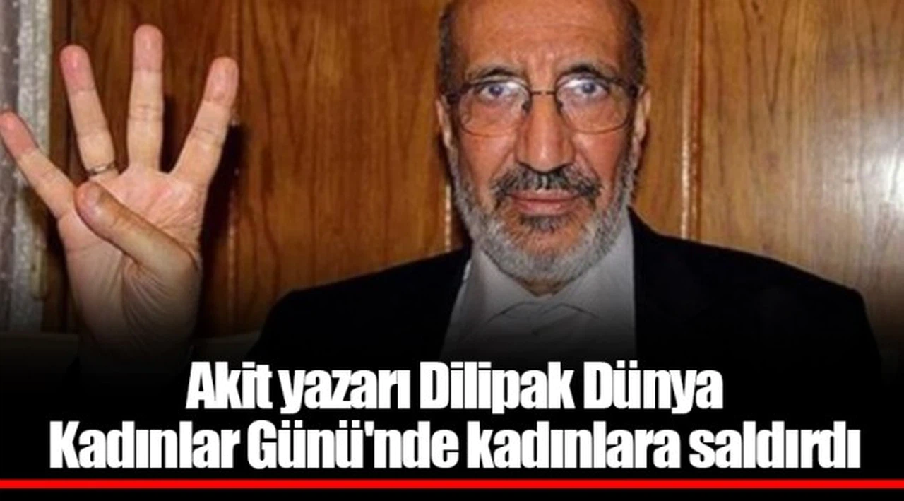 Akit yazarı Dilipak Dünya Kadınlar Günü'nde kadınlara saldırdı