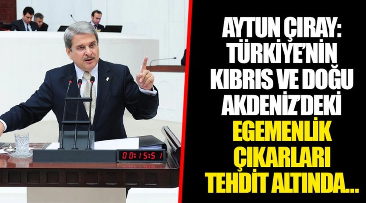 AYTUN ÇIRAY: TÜRKİYE’NİN KIBRIS VE DOĞU AKDENİZ’DEKİ EGEMENLİK ÇIKARLARI TEHDİT ALTINDA…