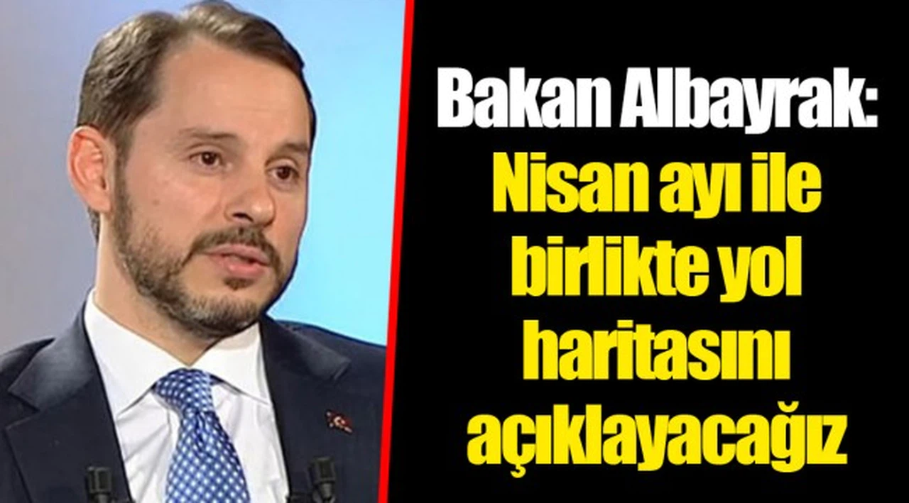 Bakan Albayrak: Nisan ayı ile birlikte yol haritasını açıklayacağız