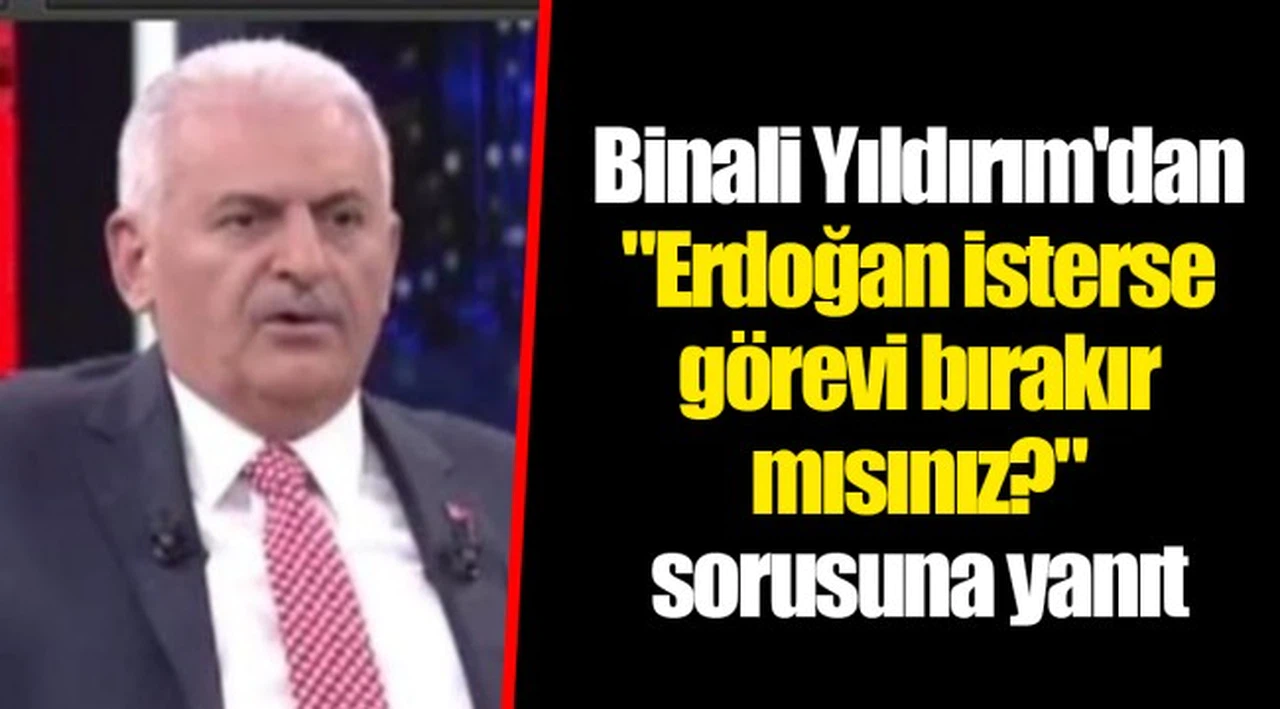 Binali Yıldırım'dan "Erdoğan isterse görevi bırakır mısınız?" sorusuna yanıt