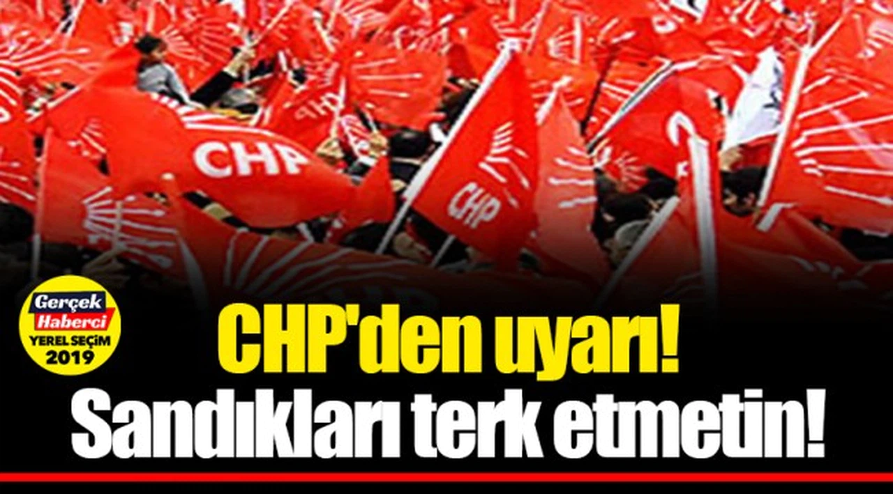 CHP'den uyarı! Sandıkları terk etmeyin!