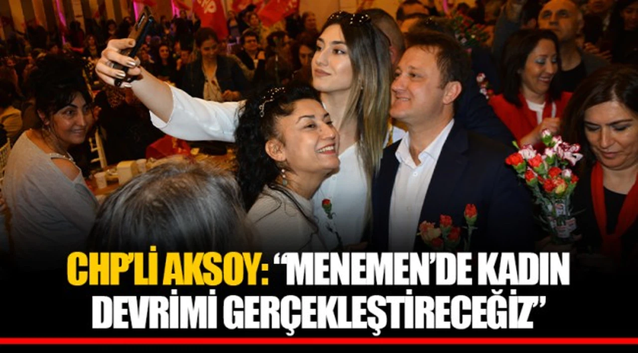 CHP’Lİ AKSOY: “MENEMEN’DE KADIN DEVRİMİ GERÇEKLEŞTİRECEĞİZ”