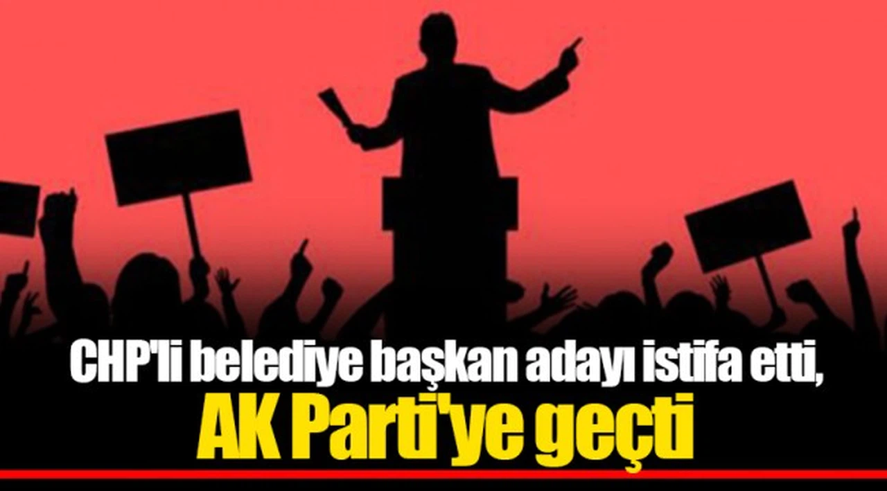 CHP'li belediye başkan adayı istifa etti, AK Parti'ye geçti