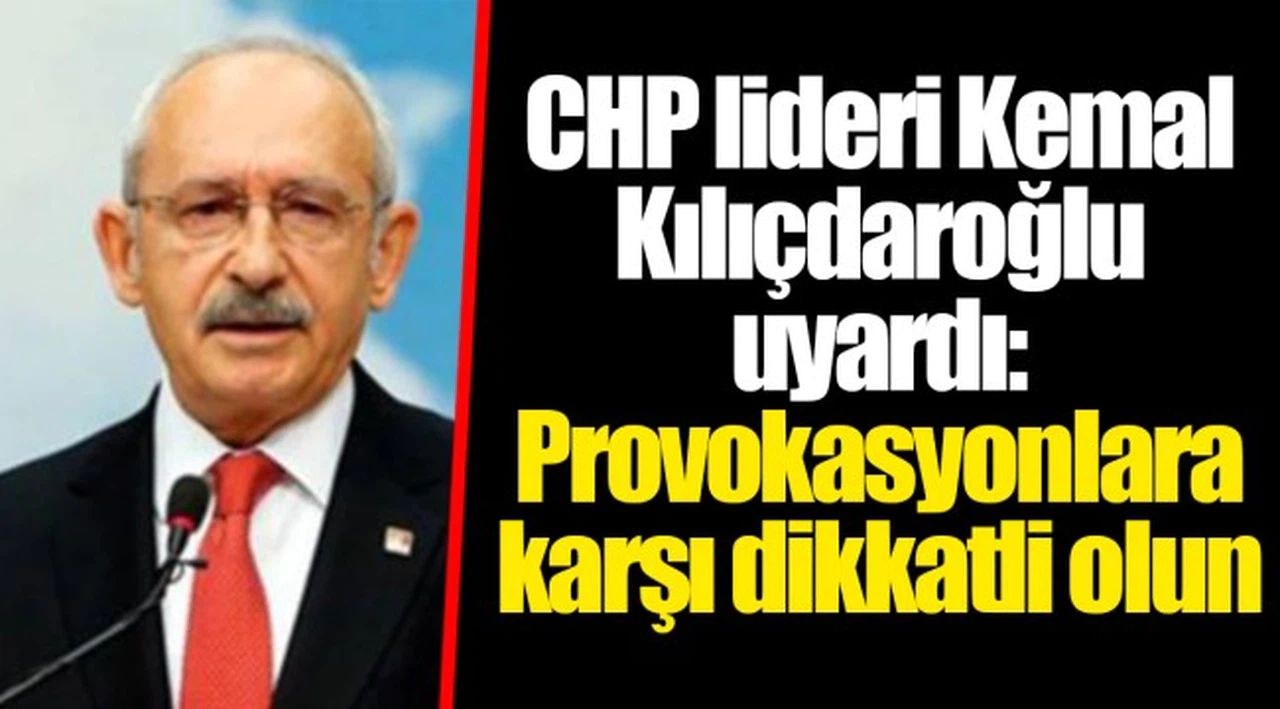 CHP lideri Kemal Kılıçdaroğlu uyardı: Provokasyonlara karşı dikkatli olun