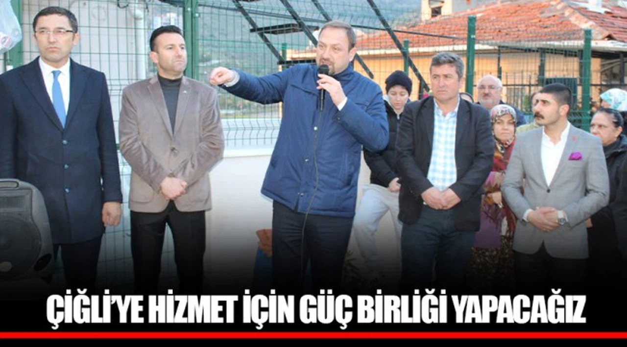 ÇİĞLİ’YE HİZMET İÇİN GÜÇ BİRLİĞİ YAPACAĞIZ