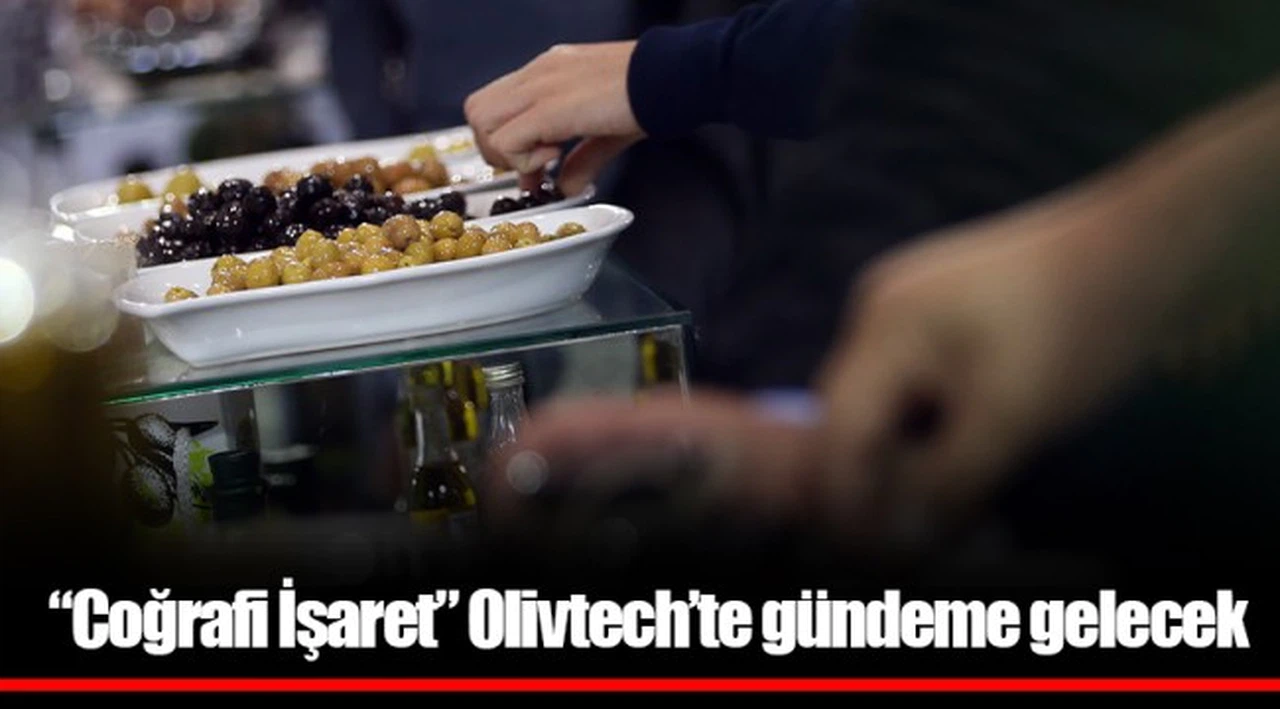 “Coğrafi İşaret” Olivtech’te gündeme gelecek