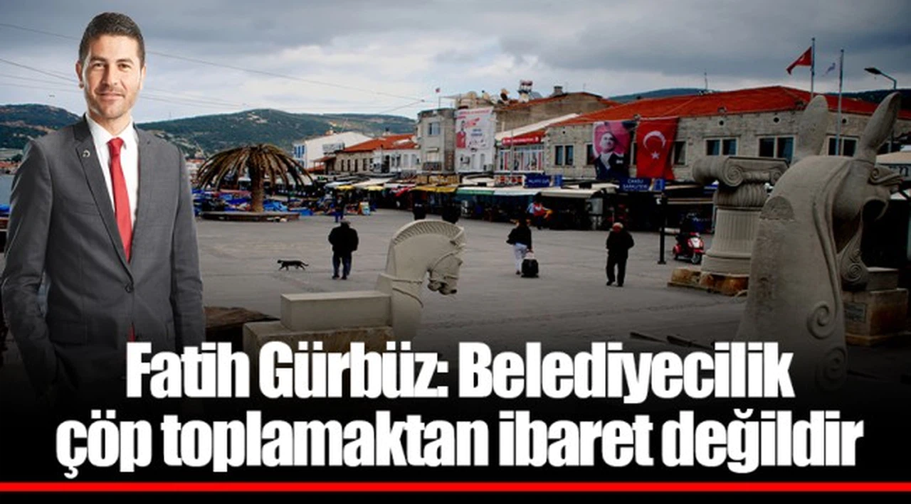 Fatih Gürbüz: Belediyecilik çöp toplamaktan ibaret değildir