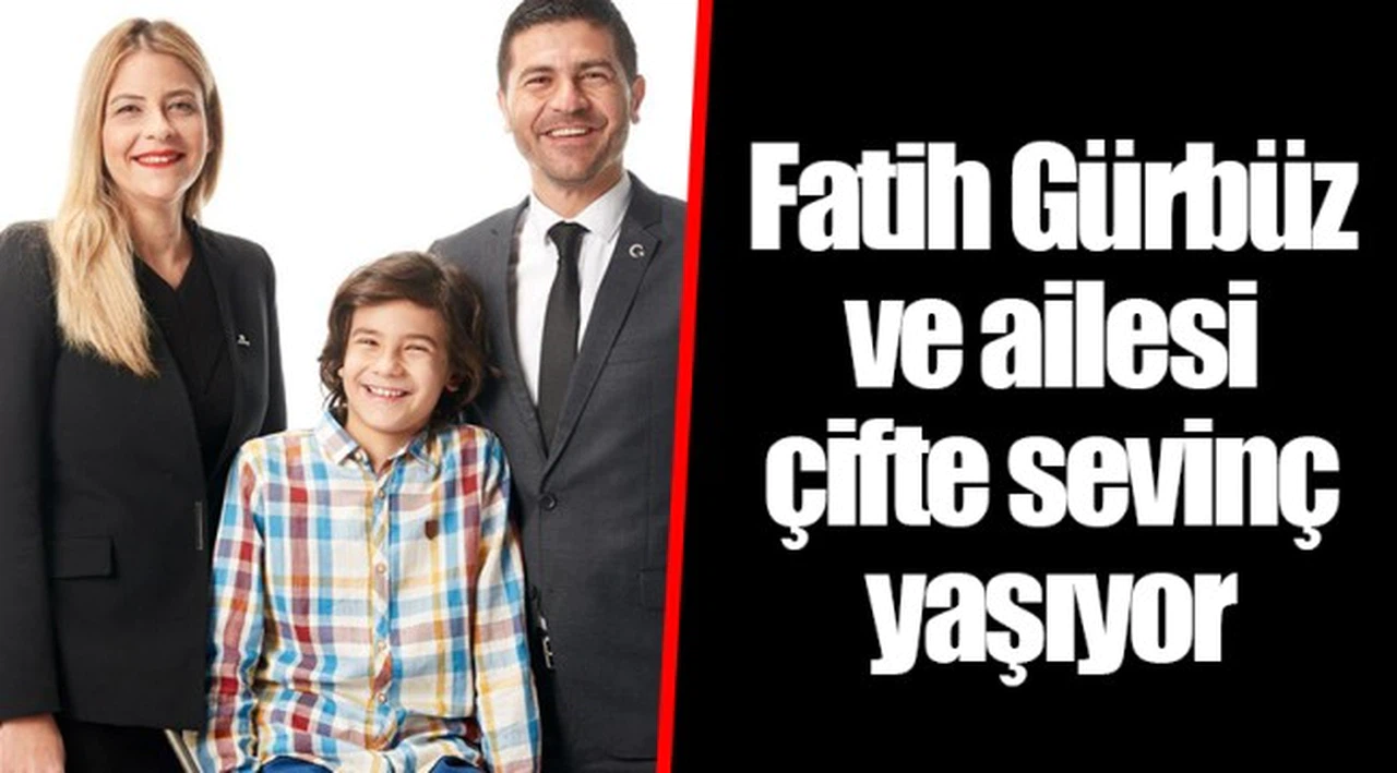 Fatih Gürbüz ve ailesi çifte sevinç yaşıyor