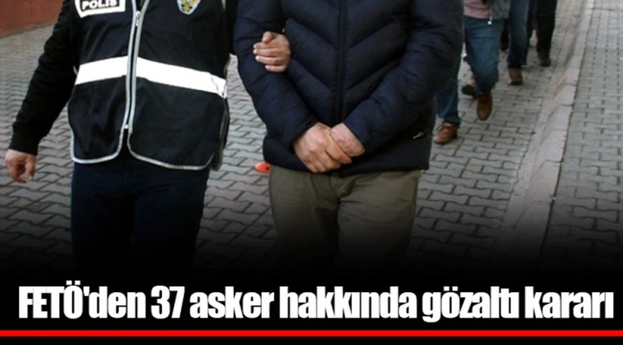 FETÖ'den 37 asker hakkında gözaltı kararı