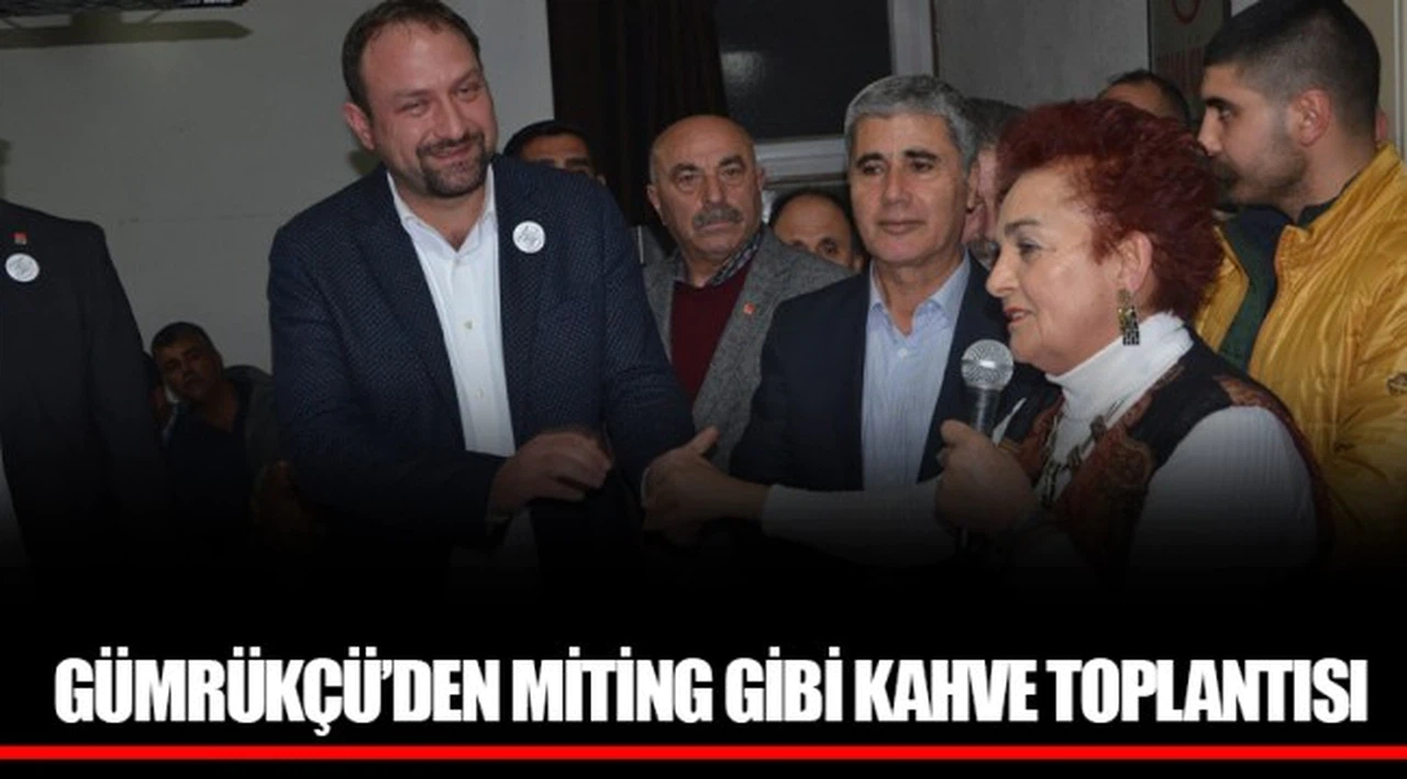 GÜMRÜKÇÜ’DEN MİTİNG GİBİ KAHVE TOPLANTISI