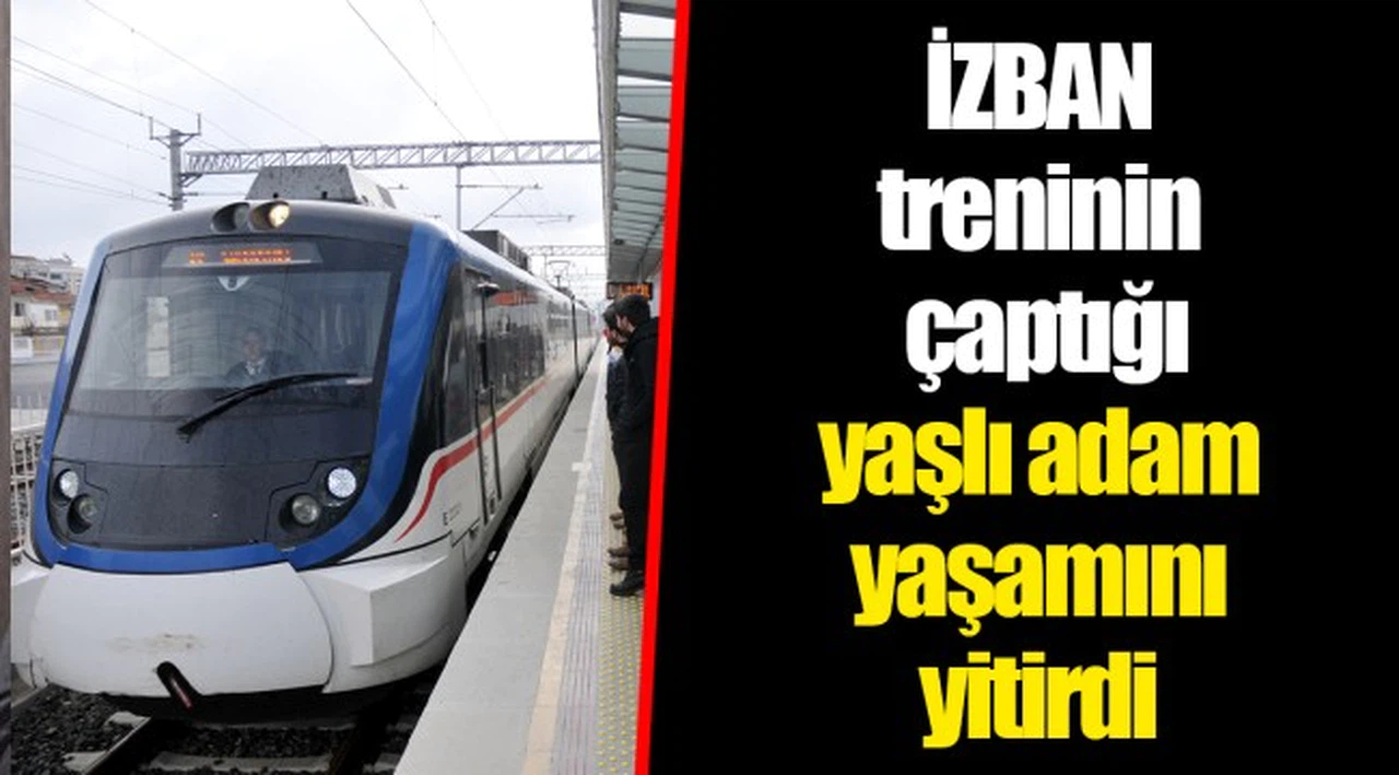 İZBAN treninin çaptığı yaşlı adam yaşamını yitirdi