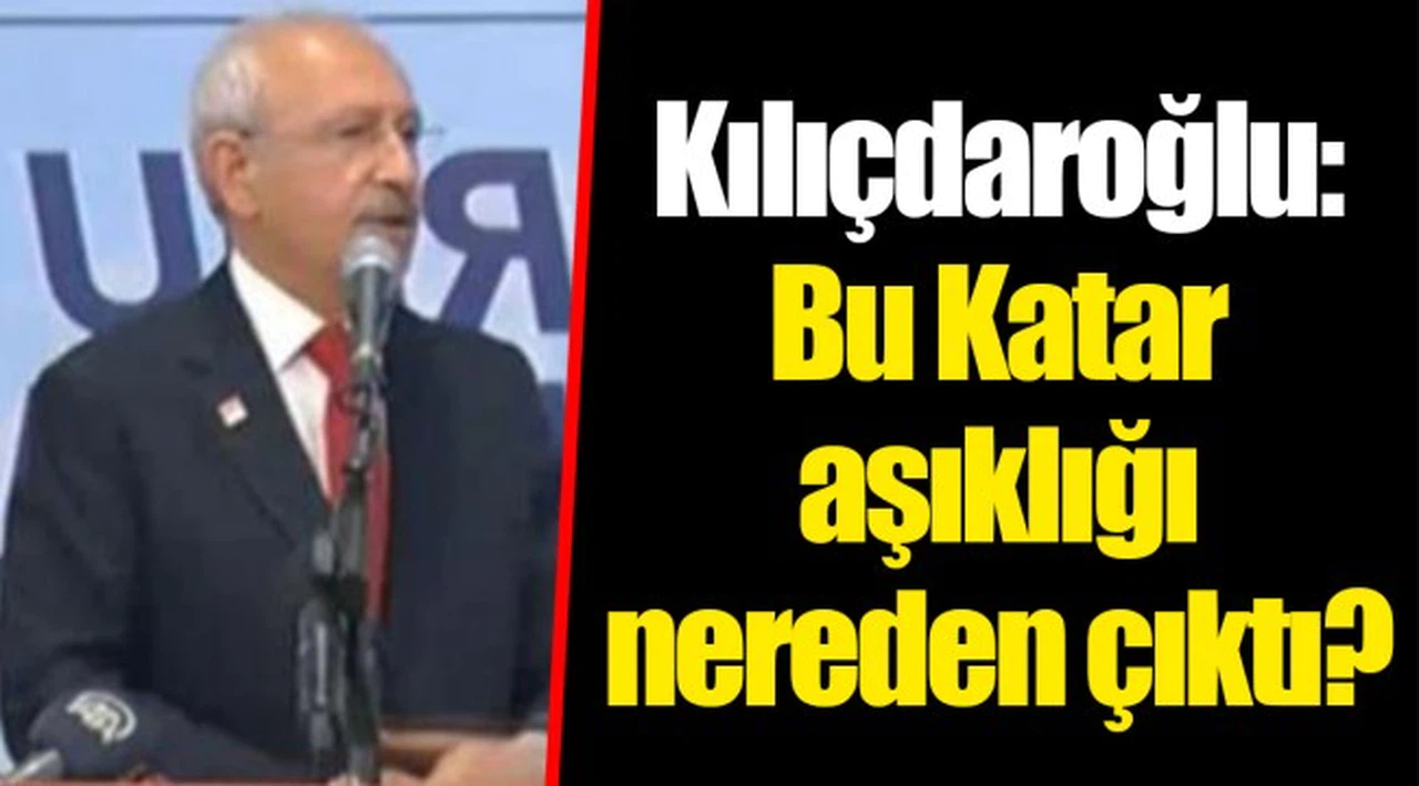 Kılıçdaroğlu: Bu Katar aşıklığı nereden çıktı?