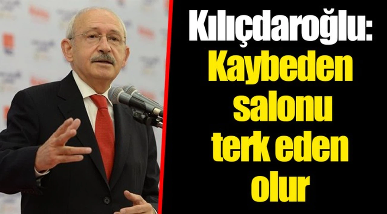 Kılıçdaroğlu: Kaybeden salonu terk eden olur