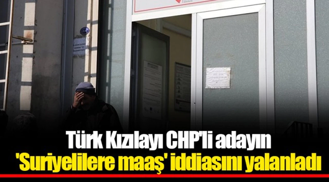 Kızılayı CHP'li adayın 'Suriyelilere maaş' iddiasını yalanladı