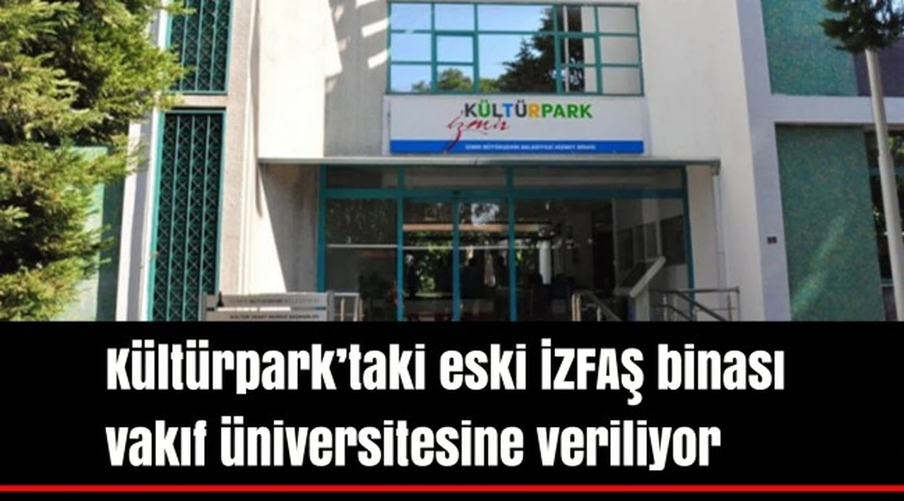 Kültürpark’taki eski İZFAŞ binası vakıf üniversitesine veriliyor