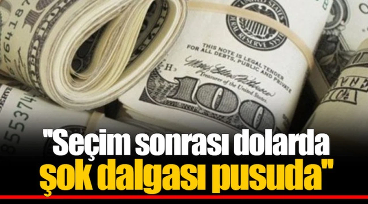 ''Seçim sonrası dolarda şok dalgası pusuda''